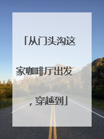 从门头沟这家咖啡厅出发，穿越到
