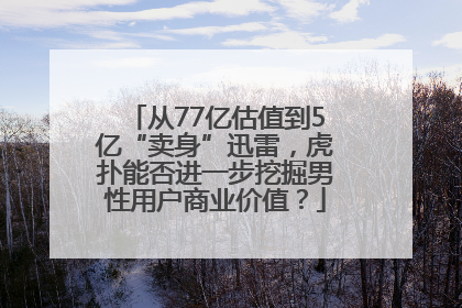 从77亿估值到5亿“卖身”迅雷，虎扑能否进一步挖掘男性用户商业价值？