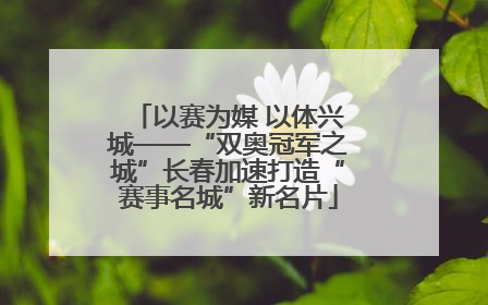 以赛为媒 以体兴城——“双奥冠军之城”长春加速打造“赛事名城”新名片