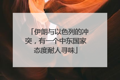 伊朗与以色列的冲突，有一个中东国家态度耐人寻味