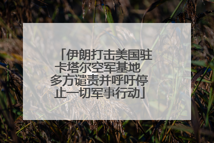 伊朗打击美国驻卡塔尔空军基地 多方谴责并呼吁停止一切军事行动