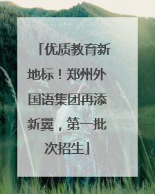优质教育新地标！郑州外国语集团再添新翼，第一批次招生
