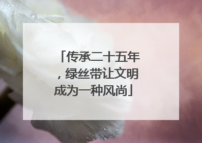 传承二十五年，绿丝带让文明成为一种风尚