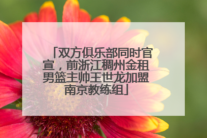 双方俱乐部同时官宣，前浙江稠州金租男篮主帅王世龙加盟南京教练组