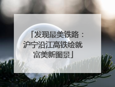 发现最美铁路：沪宁沿江高铁绘就富美新图景