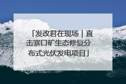 发改君在现场｜直击寨口矿生态修复分布式光伏发电项目