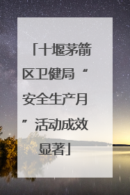十堰茅箭区卫健局“安全生产月”活动成效显著