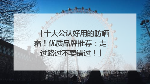 十大公认好用的防晒霜！优质品牌推荐：走过路过不要错过！