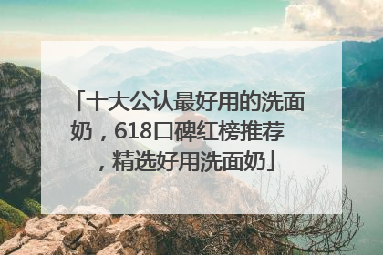 十大公认最好用的洗面奶，618口碑红榜推荐，精选好用洗面奶