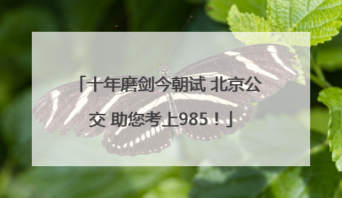 十年磨剑今朝试 北京公交 助您考上985！