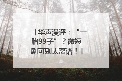 华声漫评：“一胎99子”？微短剧可别太离谱！