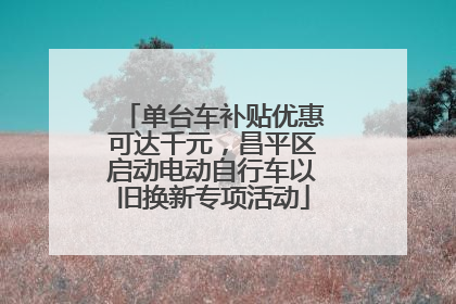 单台车补贴优惠可达千元，昌平区启动电动自行车以旧换新专项活动