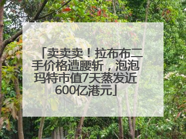 卖卖卖！拉布布二手价格遭腰斩，泡泡玛特市值7天蒸发近600亿港元