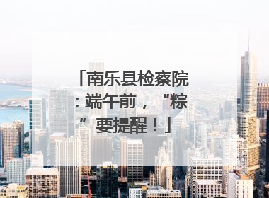 南乐县检察院：端午前，“粽”要提醒！