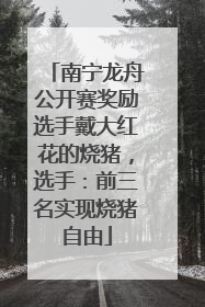 南宁龙舟公开赛奖励选手戴大红花的烧猪，选手：前三名实现烧猪自由