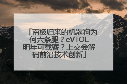 南极归来的机器狗为何六条腿？eVTOL明年可载客？上交会解码前沿技术创新