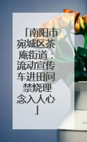 南阳市宛城区茶庵街道：流动宣传车进田间 禁烧理念入人心
