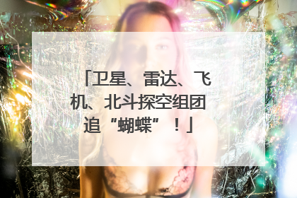 卫星、雷达、飞机、北斗探空组团追“蝴蝶”！