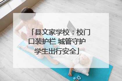 县文家学校：校门口装护栏 城管守护学生出行安全