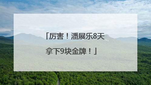厉害！潘展乐8天拿下9块金牌！