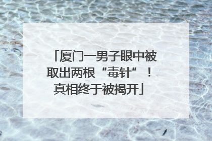 厦门一男子眼中被取出两根“毒针”！真相终于被揭开