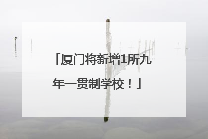 厦门将新增1所九年一贯制学校！