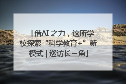 借AI 之力，这所学校探索“科学教育+”新模式 | 巡访长三角