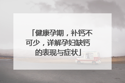 健康孕期，补钙不可少，详解孕妇缺钙的表现与症状