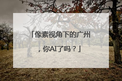 像素视角下的广州，你AI了吗？