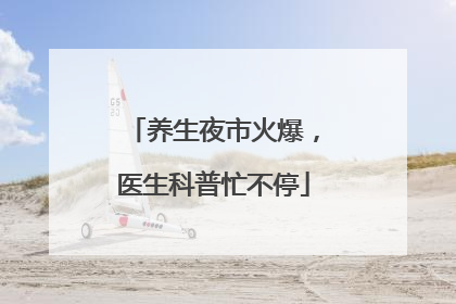 养生夜市火爆，医生科普忙不停