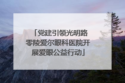 党建引领光明路 零陵爱尔眼科医院开展爱眼公益行动