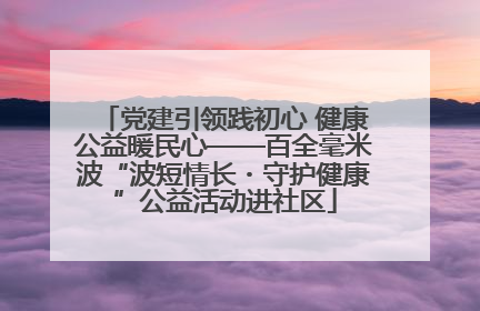 党建引领践初心 健康公益暖民心——百全毫米波“波短情长・守护健康”公益活动进社区