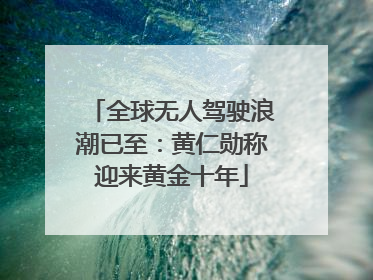 全球无人驾驶浪潮已至：黄仁勋称迎来黄金十年