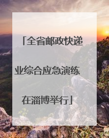 全省邮政快递业综合应急演练在淄博举行