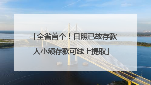 全省首个！日照已故存款人小额存款可线上提取