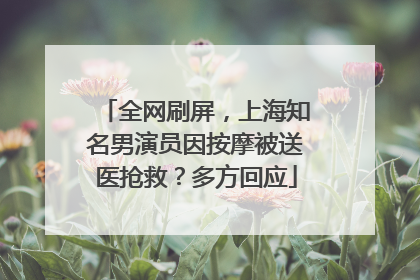 全网刷屏，上海知名男演员因按摩被送医抢救？多方回应