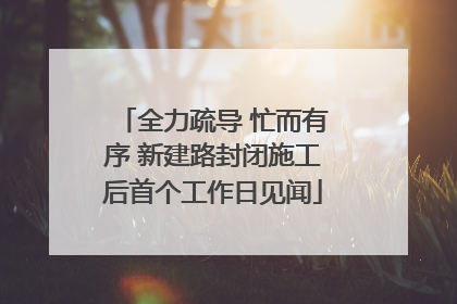 全力疏导 忙而有序 新建路封闭施工后首个工作日见闻
