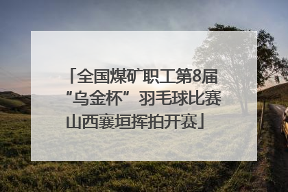 全国煤矿职工第8届“乌金杯”羽毛球比赛山西襄垣挥拍开赛