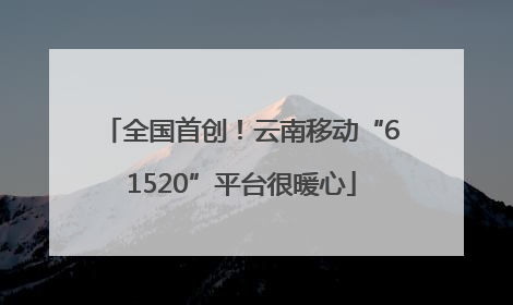 全国首创！云南移动“61520”平台很暖心