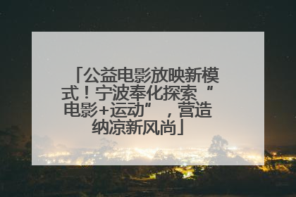 公益电影放映新模式！宁波奉化探索“电影+运动”，营造纳凉新风尚