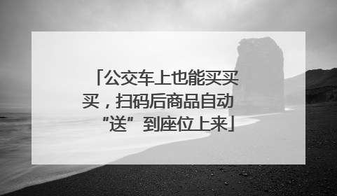 公交车上也能买买买，扫码后商品自动“送”到座位上来