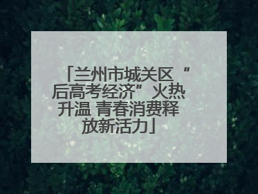 兰州市城关区“后高考经济”火热升温 青春消费释放新活力