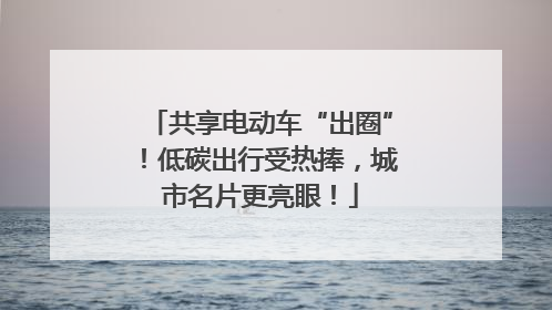 共享电动车“出圈”！低碳出行受热捧，城市名片更亮眼！
