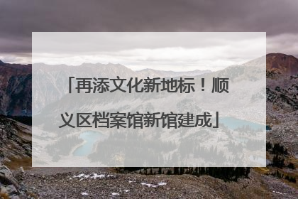 再添文化新地标！顺义区档案馆新馆建成