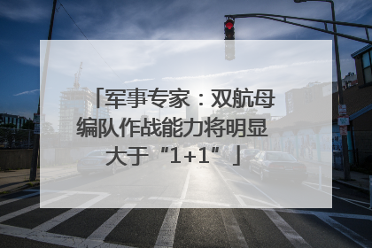 军事专家：双航母编队作战能力将明显大于“1+1”