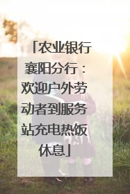 农业银行襄阳分行：欢迎户外劳动者到服务站充电热饭休息
