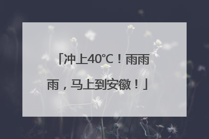 冲上40℃！雨雨雨，马上到安徽！