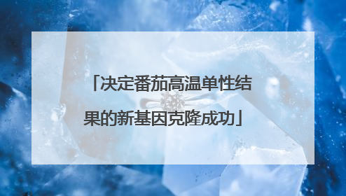 决定番茄高温单性结果的新基因克隆成功