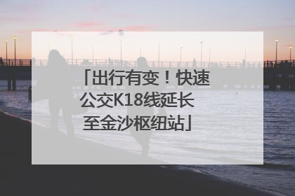 出行有变！快速公交K18线延长至金沙枢纽站