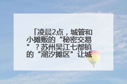 凌晨2点，城管和小摊贩的“秘密交易”？苏州吴江七都镇的“潮汐摊区”让城市管理有了人情味